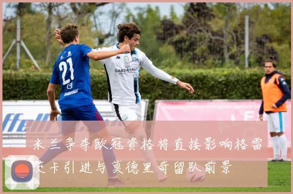 米兰争夺欧冠资格将直接影响格雷茨卡引进与莫德里奇留队前景