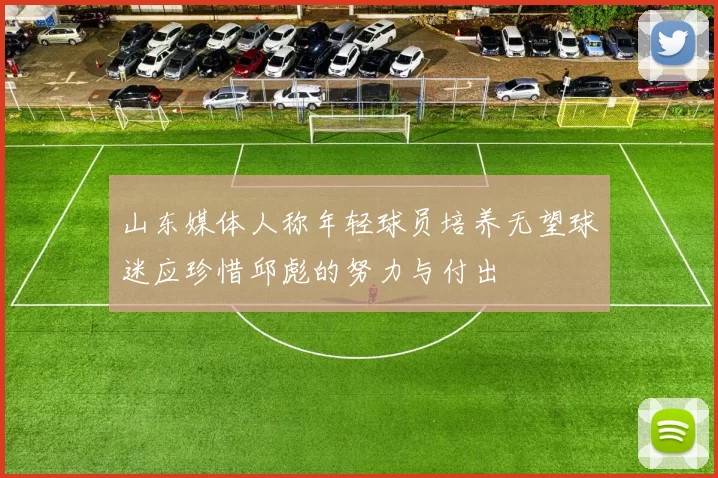 山东媒体人称年轻球员培养无望球迷应珍惜邱彪的努力与付出