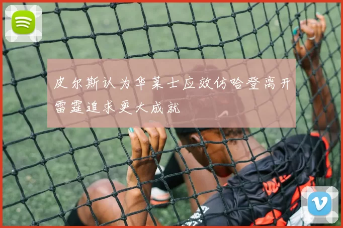 皮尔斯认为华莱士应效仿哈登离开雷霆追求更大成就