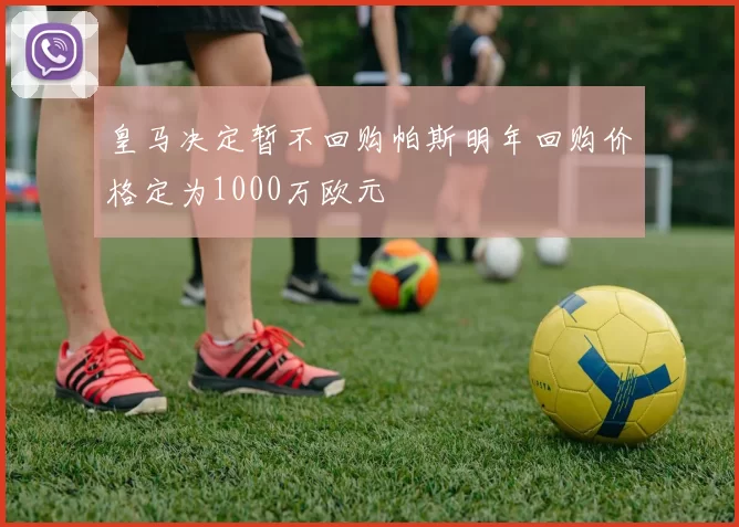 皇马决定暂不回购帕斯明年回购价格定为1000万欧元