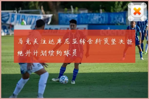 马竞关注达库尼亚转会科莫坚决拒绝并计划续约球员